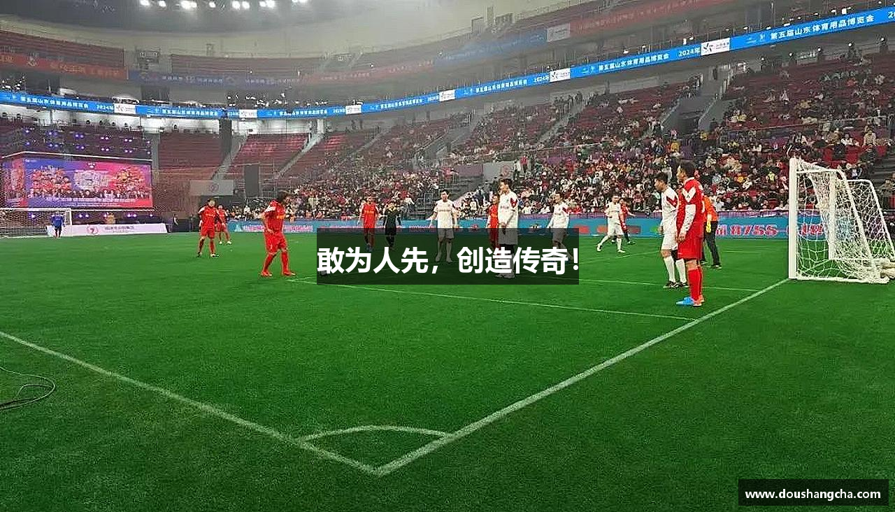 敢为人先，创造传奇！